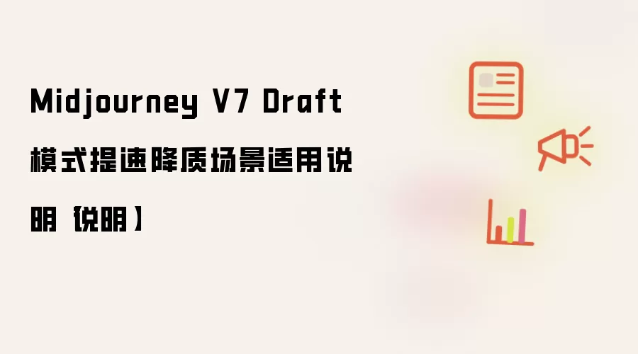 Midjourney V7 Draft模式提速降质场景适用说明【说明】