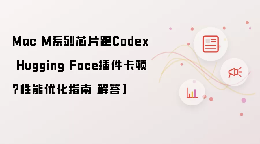 Mac M系列芯片跑Codex Hugging Face插件卡顿?性能优化指南【解答】