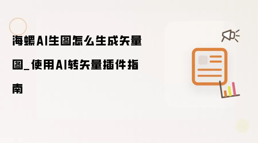 海螺AI生图怎么生成矢量图_使用AI转矢量插件指南