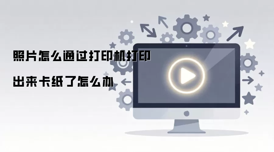 照片怎么通过打印机打印出来卡纸了怎么办