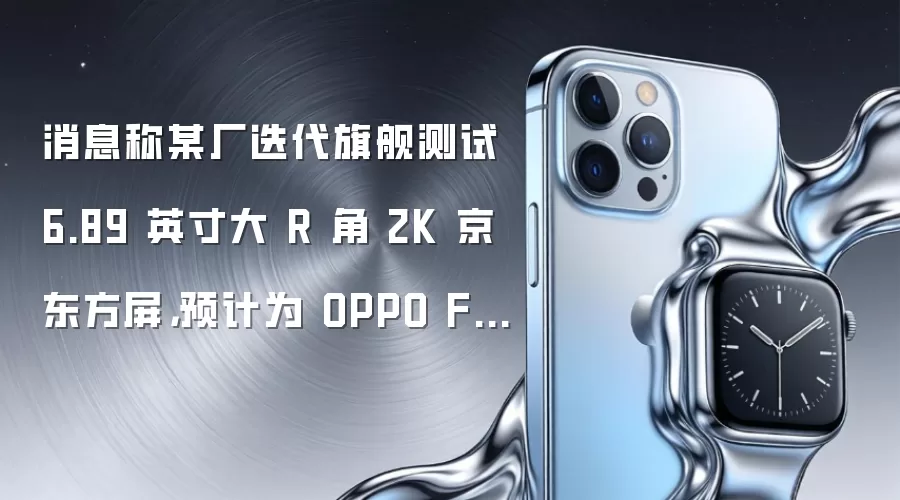 消息称某厂迭代旗舰测试 6.89 英寸大 R 角 2K 京东方屏,预计为 OPPO Find X10 Ultra
