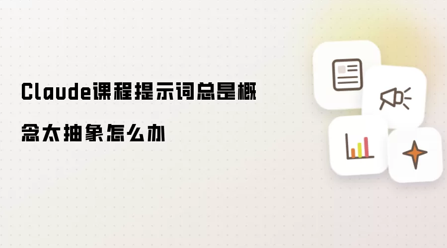 Claude课程提示词总是概念太抽象怎么办