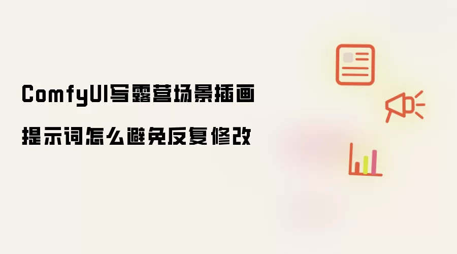 ComfyUI写露营场景插画提示词怎么避免反复修改