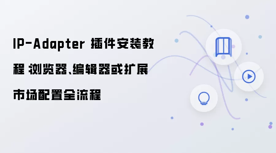 IP-Adapter 插件安装教程:浏览器、编辑器或扩展市场配置全流程