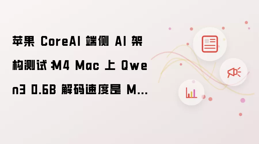 苹果 CoreAI 端侧 AI 架构测试:M4 Mac 上 Qwen3 0.6B 解码速度是 MLX 的 2.47 倍