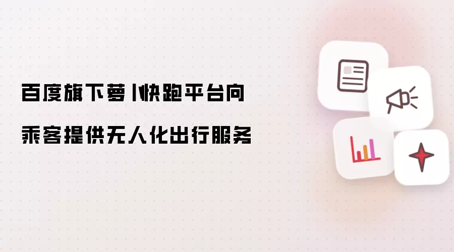 百度旗下萝卜快跑平台向乘客提供无人化出行服务