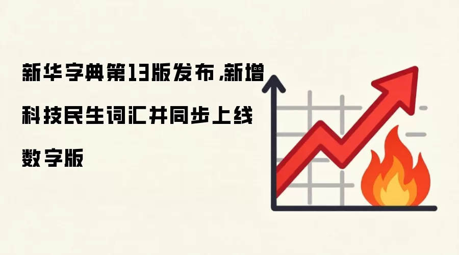 新华字典第13版发布,新增科技民生词汇并同步上线数字版