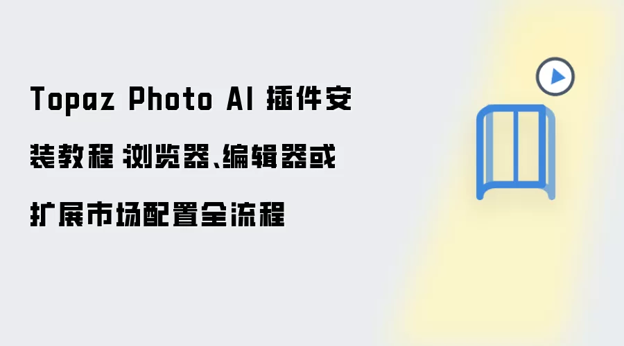 Topaz Photo AI 插件安装教程:浏览器、编辑器或扩展市场配置全流程
