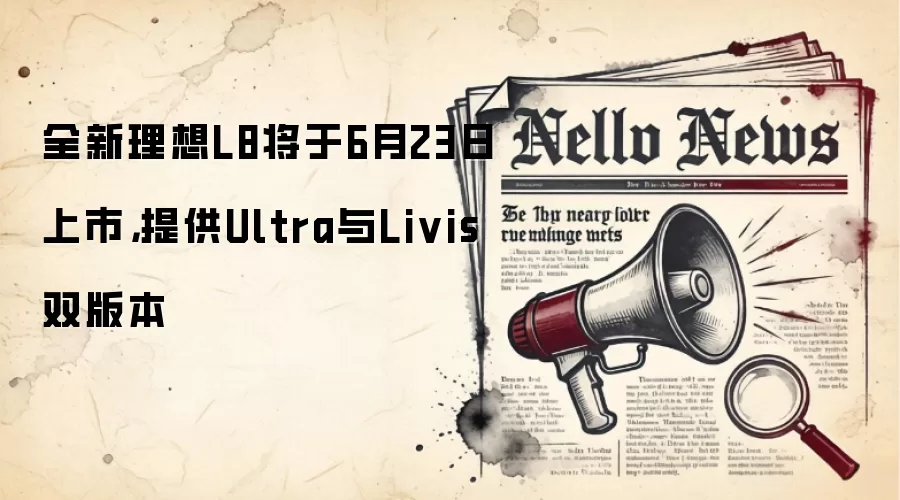 全新理想L8将于6月23日上市,提供Ultra与Livis双版本