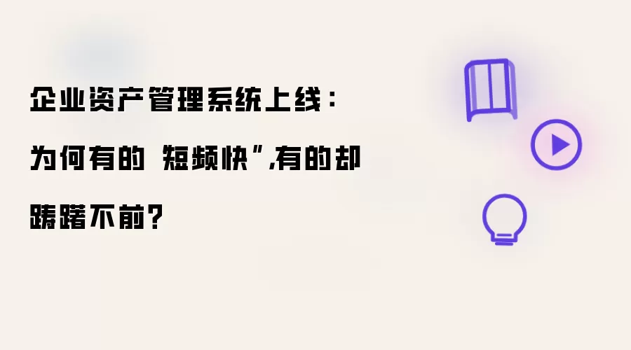 企业资产管理系统上线: 为何有的“短频快”,有的却踌躇不前?