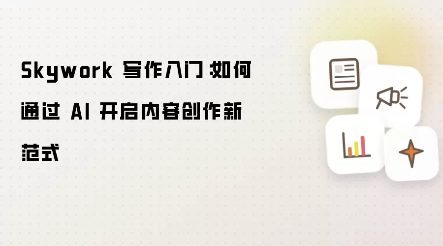 Skywork 写作入门:如何通过 AI 开启内容创作新范式