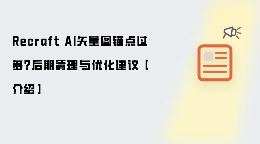 Recraft AI矢量图锚点过多?后期清理与优化建议【介绍】