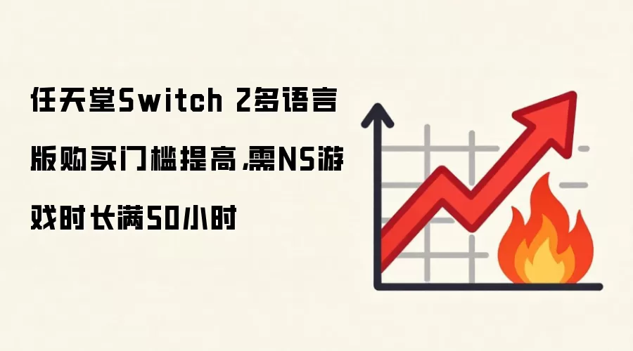 任天堂Switch 2多语言版购买门槛提高,需NS游戏时长满50小时