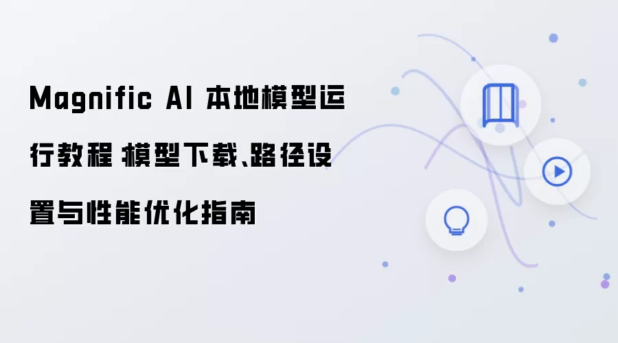 Magnific AI 本地模型运行教程：模型下载、路径设置与性能优化指南