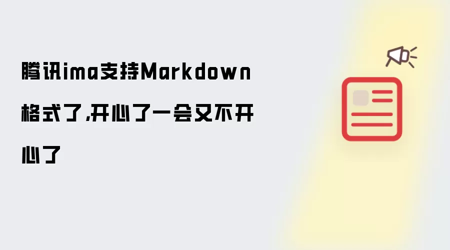 腾讯ima支持Markdown格式了，开心了一会又不开心了
