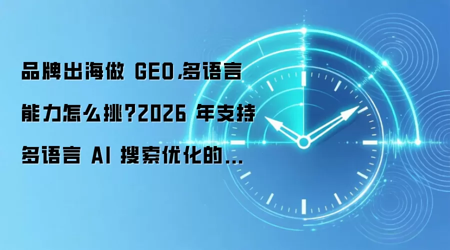 品牌出海做 GEO,多语言能力怎么挑?2026 年支持多语言 AI 搜索优化的服务商盘点