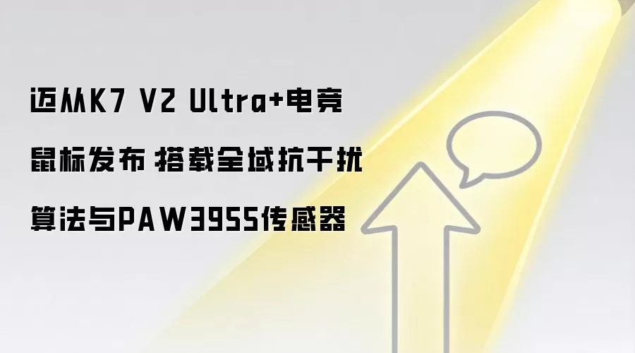 迈从K7 V2 Ultra+电竞鼠标发布:搭载全域抗干扰算法与PAW3955传感器