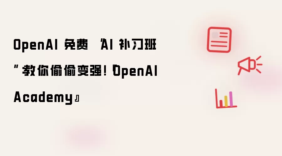 OpenAI 免费 “AI 补习班”：教你偷偷变强！『OpenAI Academy』