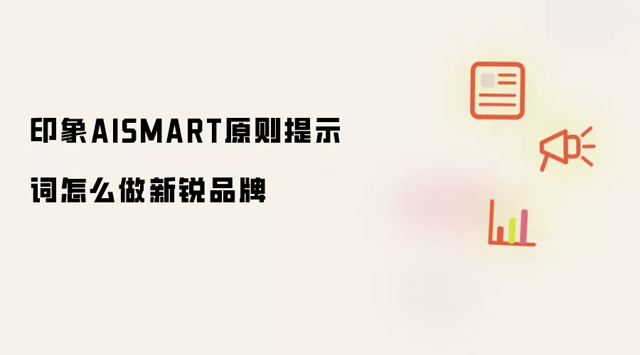 印象AISMART原则提示词怎么做新锐品牌