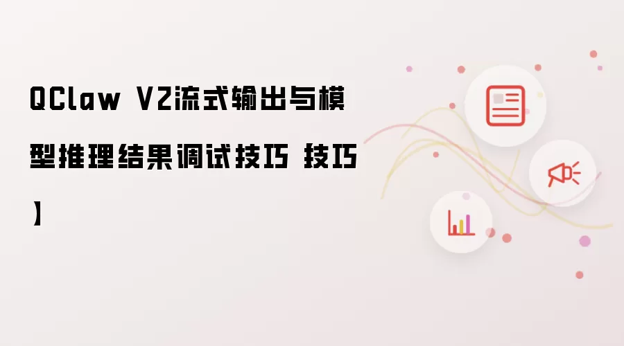 QClaw V2流式输出与模型推理结果调试技巧【技巧】