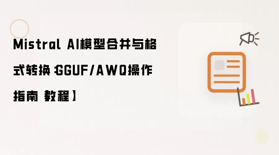 Mistral AI模型合并与格式转换:GGUF/AWQ操作指南【教程】