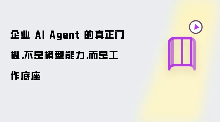 企业 AI Agent 的真正门槛,不是模型能力,而是工作底座