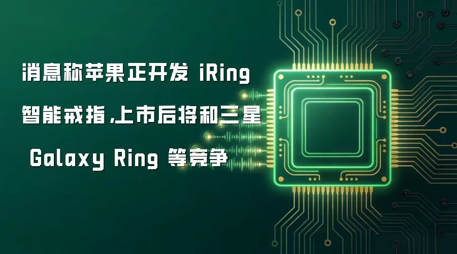 消息称苹果正开发 iRing 智能戒指,上市后将和三星 Galaxy Ring 等竞争