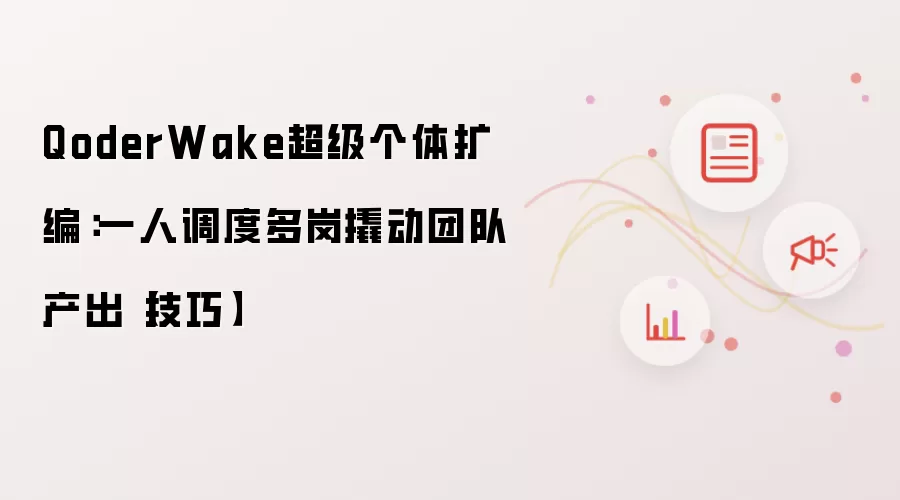 QoderWake超级个体扩编:一人调度多岗撬动团队产出【技巧】