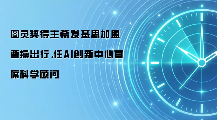 图灵奖得主希发基思加盟曹操出行,任AI创新中心首席科学顾问
