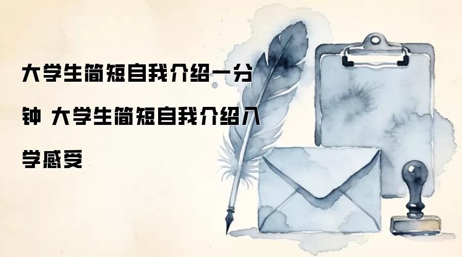 大学生简短自我介绍一分钟 大学生简短自我介绍入学感受