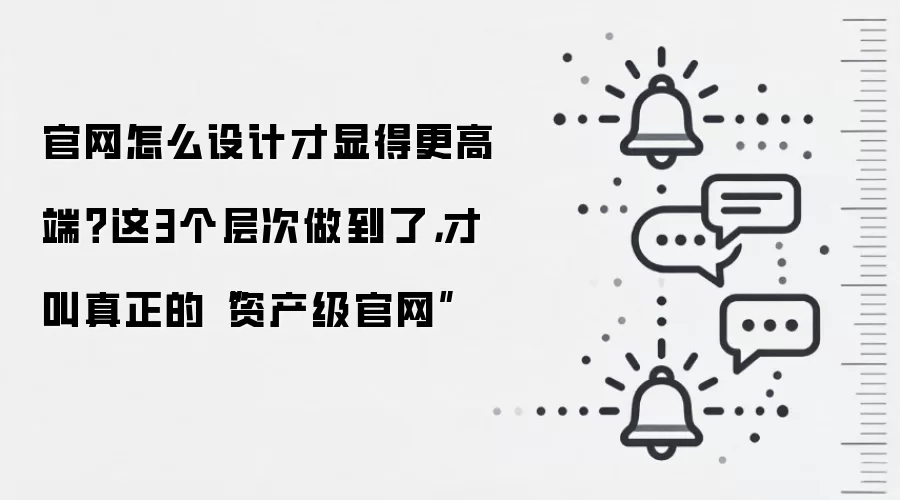 官网怎么设计才显得更高端?这3个层次做到了,才叫真正的“资产级官网”