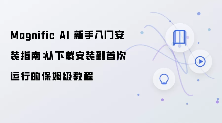 Magnific AI 新手入门安装指南:从下载安装到首次运行的保姆级教程
