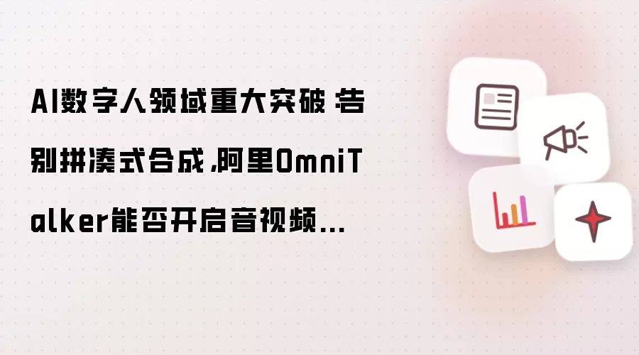 AI数字人领域重大突破:告别拼凑式合成,阿里OmniTalker能否开启音视频一体化新时代?