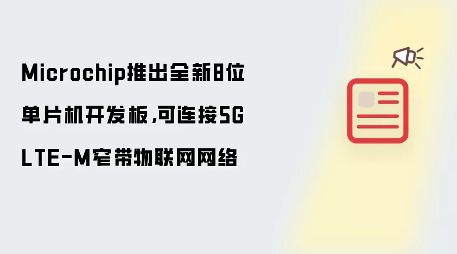 Microchip推出全新8位单片机开发板,可连接5G LTE-M窄带物联网网络