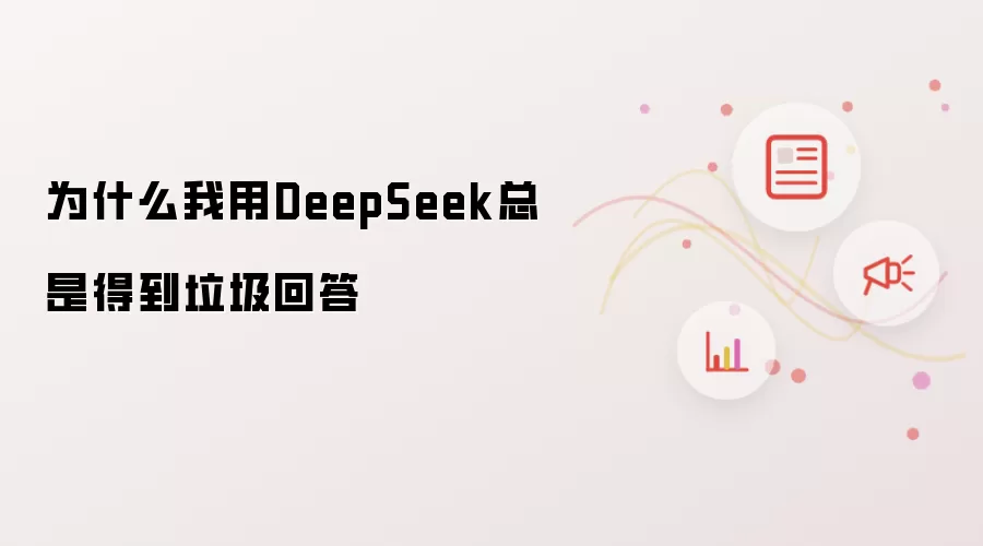 为什么我用DeepSeek总是得到垃圾回答