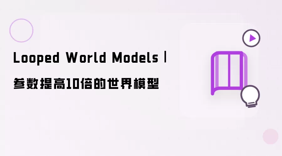Looped World Models｜参数提高10倍的世界模型