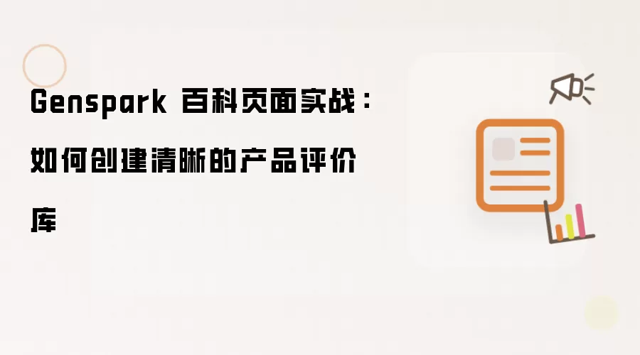 Genspark 百科页面实战：如何创建清晰的产品评价库