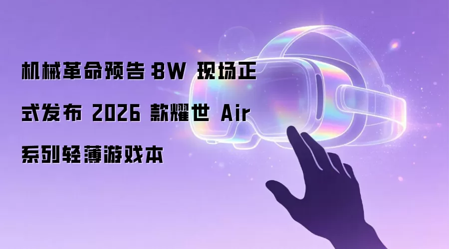 机械革命预告:BW 现场正式发布 2026 款耀世 Air 系列轻薄游戏本