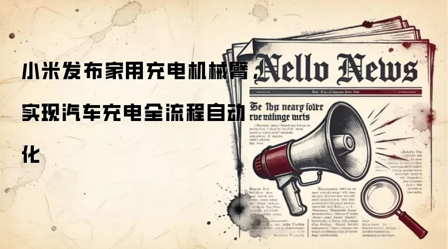 小米发布家用充电机械臂，实现汽车充电全流程自动化