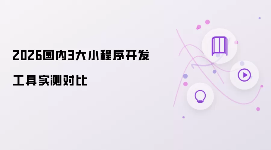 2026国内3大小程序开发工具实测对比