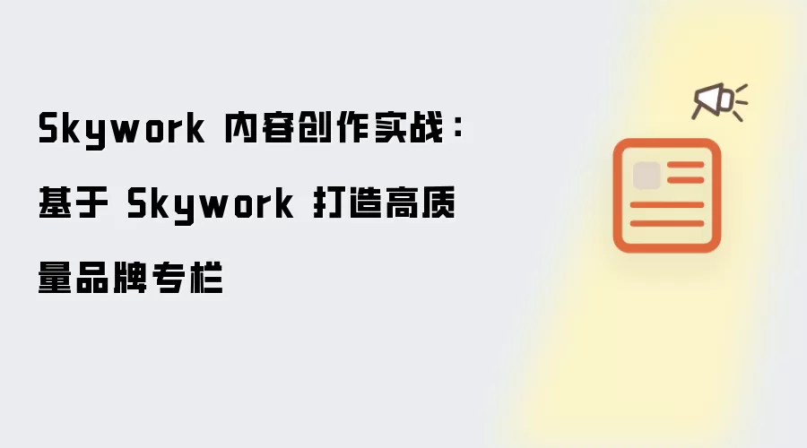 Skywork 内容创作实战:基于 Skywork 打造高质量品牌专栏
