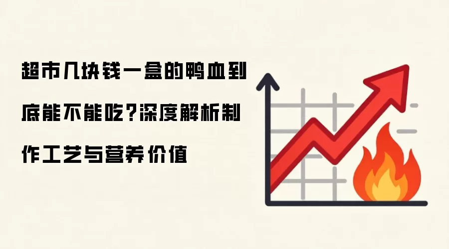 超市几块钱一盒的鸭血到底能不能吃?深度解析制作工艺与营养价值