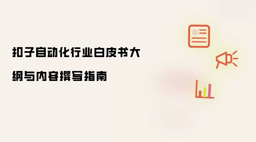 扣子自动化行业白皮书大纲与内容撰写指南