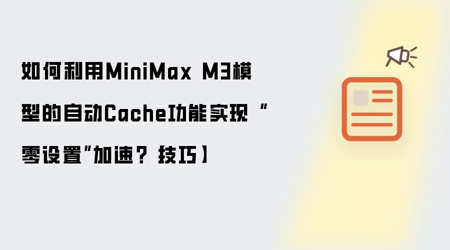 如何利用MiniMax M3模型的自动Cache功能实现“零设置”加速?【技巧】