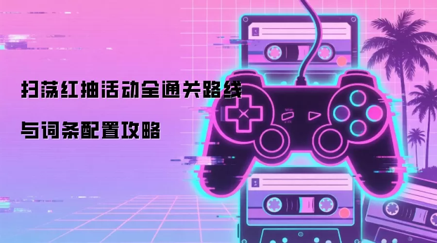 扫荡红抽活动全通关路线与词条配置攻略