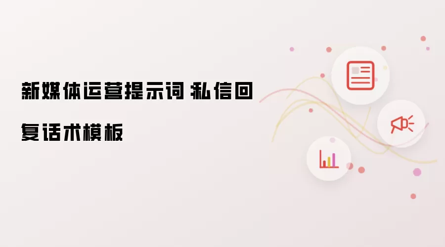 新媒体运营提示词:私信回复话术模板