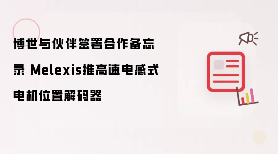 博世与伙伴签署合作备忘录 Melexis推高速电感式电机位置解码器