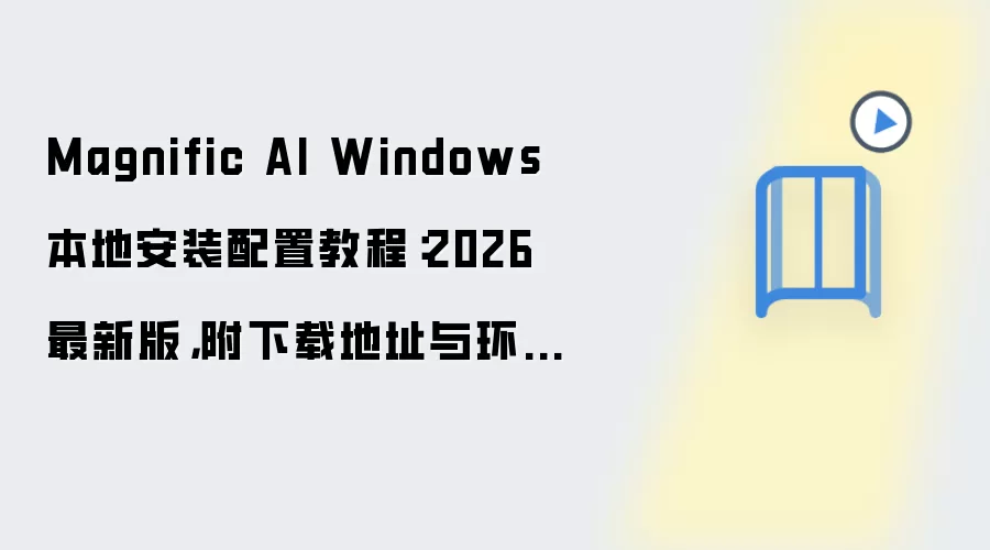 Magnific AI Windows 本地安装配置教程:2026 最新版,附下载地址与环境要求