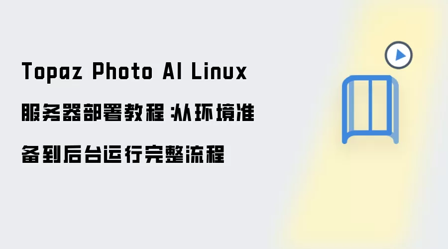Topaz Photo AI Linux 服务器部署教程:从环境准备到后台运行完整流程