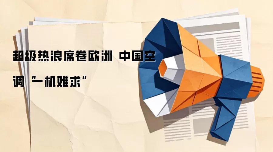 超级热浪席卷欧洲 中国空调“一机难求”